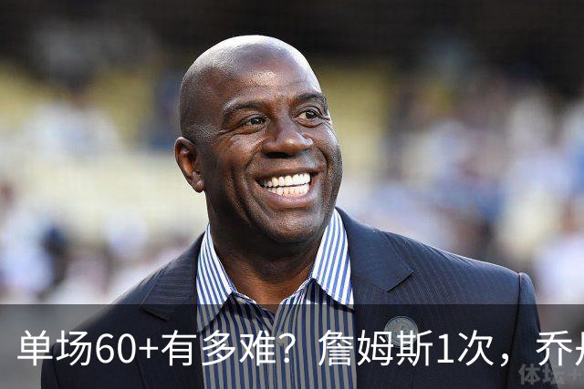单场60+有多难？詹姆斯1次，乔丹4次，科比6次，唯独他32次做到