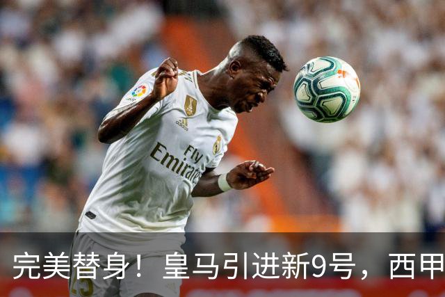 完美替身！皇马引进新9号，西甲射手解约金2500万，只等穆帅点头！