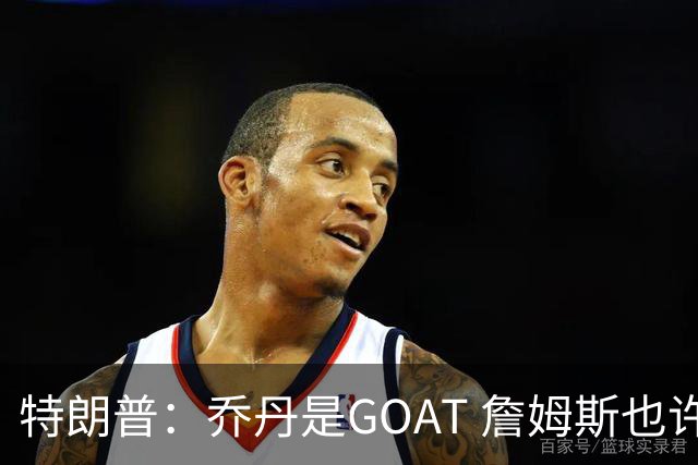 特朗普：乔丹是GOAT 詹姆斯也许是种族主义者 或者他只是不喜欢我